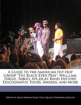 A Guide to the American Hip-Hop Group the Black Eyed Peas: Will.I.Am, Fergie, Taboo, APL.de.AP, Band History, Discography, Tours, Awards, and More