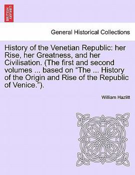 History of the Venetian Republic : Her Rise, her Greatness, and her Civilisation. (the first and second volumes ... based on the ... History of the Or
