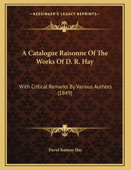 Paperback A Catalogue Raisonne Of The Works Of D. R. Hay: With Critical Remarks By Various Authors (1849) Book