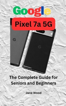 Paperback Google Pixel 7a 5G: The Complete Guide for Seniors and Beginners Book