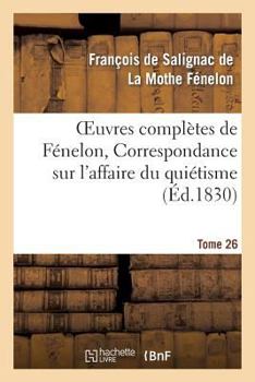 Paperback Oeuvres Complètes de Fénelon, Tome XXVI. Correspondance Sur l'Affaire Du Quiétisme [French] Book