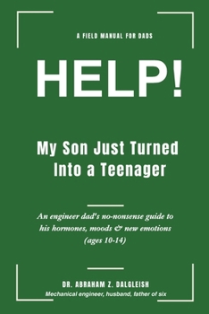 HELP! My Son Just Turned Into a Teenager: An engineer dad's no-nonsense guide to his hormones, moods & new emotions (ages 10-14)