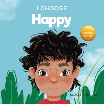 Paperback I Choose to Be Happy: A Colorful, Picture Book About Happiness, Optimism, and Positivity Book