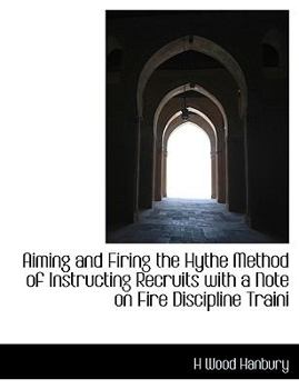 Aiming and Firing the Hythe Method of Instructing Recruits with a Note on Fire Discipline Traini