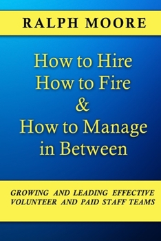 Paperback How to Hire, How to Fire and How to Manage In Between: The combination of all six of Ralph Moore's unique books on discovering, recruiting and strengt Book