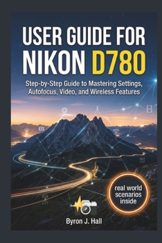 Paperback User Guide for Nikon D780: Step-by-Step Guide to Mastering Settings, Autofocus, Video, and Wireless Features Book