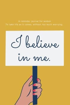 I Believe In Me: A reminder journal for women To take life as it comes, without too much worrying.|153 pages|6x9 inches|