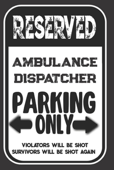 Reserved Ambulance Dispatcher Parking Only. Violators Will Be Shot. Survivors Will Be Shot Again: Blank Lined Notebook | Thank You Gift For Ambulance Dispatcher
