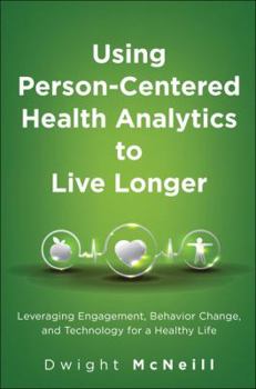 Hardcover Using Person-Centered Health Analytics to Live Longer: Leveraging Engagement, Behavior Change, and Technology for a Healthy Life Book