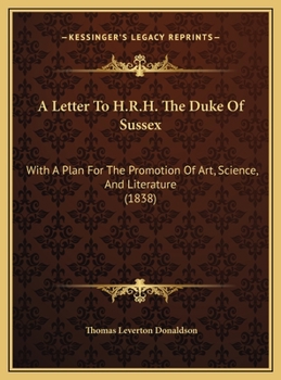 A Letter To H.R.H. The Duke Of Sussex: With A Plan For The Promotion Of Art, Science, And Literature