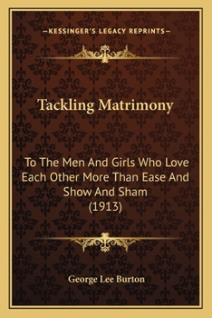 Paperback Tackling Matrimony: To The Men And Girls Who Love Each Other More Than Ease And Show And Sham (1913) Book