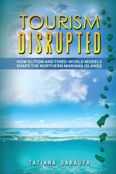 Paperback Tourism Disrupted: How Elitism and Third-World Models Shape the Northern Mariana Islands Book