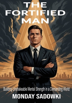 The Fortified Man: Building Unshakeable Mental Strength in a Demanding World