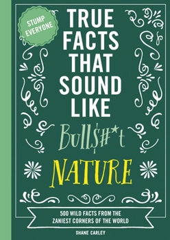 Paperback True Facts That Sound Like Bull$#*t: Nature: 500 Wild Facts from the Zaniest Corners of the World Book