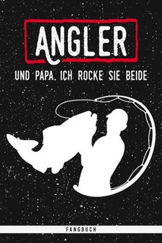 Angler und Papa. Ich rocke sie beide. Fangbuch: Hochwertiges Angelbuch mit Fangliste und Fangergebnissen. Schonzeiten und Schonmasse Tabelle (German Edition)