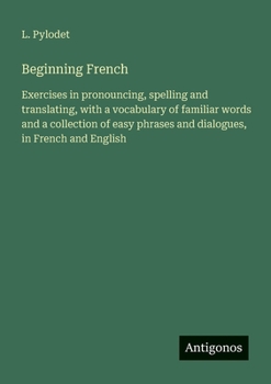 Paperback Beginning French: Exercises in pronouncing, spelling and translating, with a vocabulary of familiar words and a collection of easy phrases and dialogu [French] Book