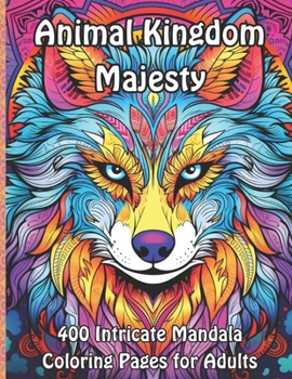 Animal Kingdom Majesty: 400 Intricate Mandala Coloring Pages for Adults (Wild Mandala Adventures Coloring Collection)