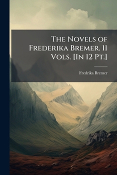 The Novels of Frederika Bremer. 11 Vols. [In 12 PT.]