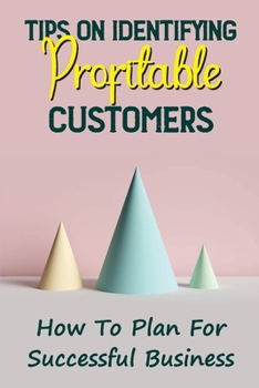 Paperback Tips On Identifying Profitable Customers: How To Plan For Successful Business: Attracting Clients Book