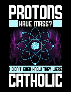 Paperback Protons Have Mass? I Didn't Even Know They Were Catholic: Protons Have Mass? I Didn't Even Know They Were Catholic Blank Sketchbook to Draw and Paint Book