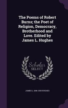 Hardcover The Poems of Robert Burns; The Poet of Religion, Democracy, Brotherhood and Love. Edited by James L. Hughes Book