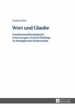 Wort Und Glaube: Fundamentaltheologische Eroerterungen Gerhard Ebelings in Theologischen Krisenzeiten