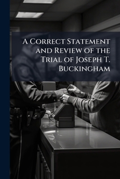 A Correct Statement and Review of the Trial of Joseph T. Buckingham: For an Alledged Libel On the Rev. John N. Maffit, Before the Hon. Josiah Quincy, Judge of the Municipal Court, Dec. 16, 1822