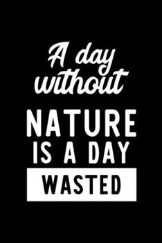 A Day Without Nature Is A Day Wasted: Notebook for Nature Lover | Great Christmas & Birthday Gift Idea for Nature Fan | Nature Journal | Nature Fan Diary | 100 pages 6x9 inches
