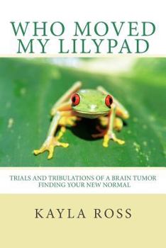 Paperback Who Moved My LilyPad: Trials and Tribulations of a Brain Tumor Finding Your New Normal Book