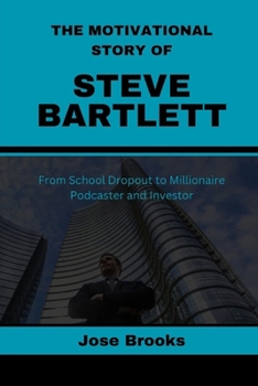 Paperback The Motivational Story of Steve Bartlett: From School Dropout to Millionaire Podcaster and Investor Book
