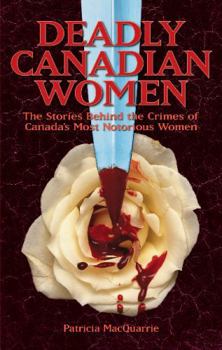 Paperback Deadly Canadian Women: The Stories Behind the Crimes of Canada's Most Notorious Women Book