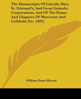 Paperback The Manuscripts Of Lincoln, Bury St. Edmund's, And Great Grimsby Corporations, And Of The Deans And Chapters Of Worcester And Lichfield, Etc. (1895) Book