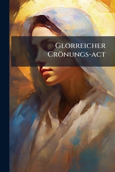 Paperback Glorreicher Crönungs-act: Oder Andächtige Erinnerung Aller Vorzügen, Und Hochheiten ... Mariae Book