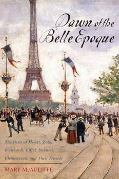 Hardcover Dawn of the Belle Epoque: The Paris of Monet, Zola, Bernhardt, Eiffel, Debussy, Clemenceau, and Their Friends Book