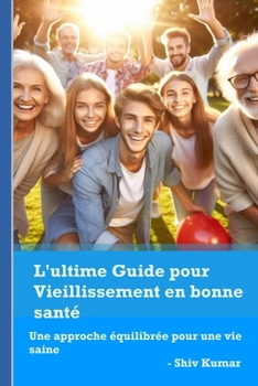 L'ultime Guide pour Vieillissement en bonne santé: Une approche équilibrée pour une vie saine (French Edition)