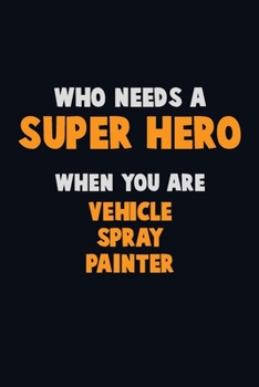 Paperback Who Need A SUPER HERO, When You Are Vehicle Spray Painter: 6X9 Career Pride 120 pages Writing Notebooks Book