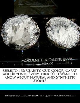 Gemstones : Clarity, Cut, Color, Carat and Beyond, Everything You Want to Know about Natural and Synthetic Stones