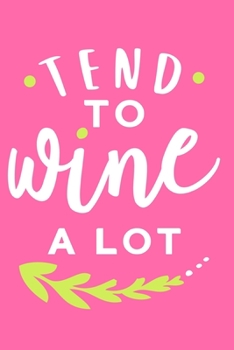 Tend To Wine A Lot: Blank Lined Notebook Diary: Wine Lovers Gift Tasting Journal For Women Men 6x9 | 110 Blank  Pages | Plain White Paper | Soft Cover Book