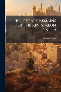 Paperback The Literary Remains of the REV. Simeon Singer: . Lectures and Addresses... Book