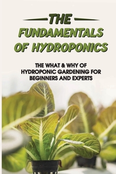 Paperback The Fundamentals Of Hydroponics: The What & Why Of Hydroponic Gardening For Beginners And Experts: Hydroponic Books Book
