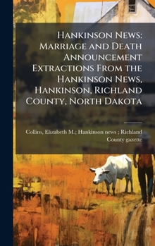 Hankinson News: Marriage and Death Announcement Extractions From the Hankinson News, Hankinson, Richland County, North Dakota