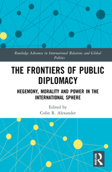 Hardcover The Frontiers of Public Diplomacy: Hegemony, Morality and Power in the International Sphere Book