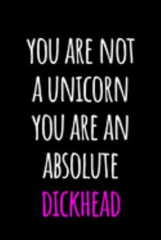 Paperback You are Not A Unicorn You Are An Absolute Dickhead: Funny Coworker Gifts - Blank Lined College Ruled Rude Notebook for Colleagues. Office Journals Book