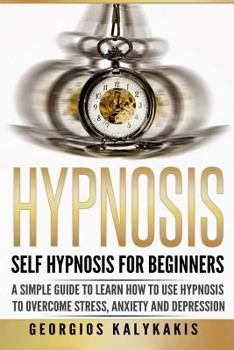 Paperback Hypnosis: Self-Hypnosis for Beginners: A Simple Guide to Learn How to Use Hypnosis to Overcome Stress, Anxiety & Depression Book