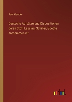 Paperback Deutsche Aufsätze und Dispositionen, deren Stoff Lessing, Schiller, Goethe entnommen ist [German] Book