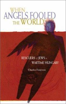 Hardcover When Angels Fooled the World: Rescuers of Jews in Wartime Hungary Book