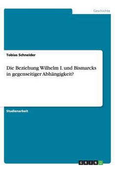 Paperback Die Beziehung Wilhelm I. und Bismarcks in gegenseitiger Abh?ngigkeit? [German] Book