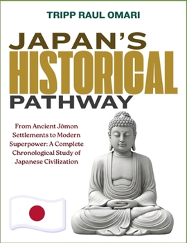 JAPAN’S HISTORICAL PATHWAY: From Ancient Jomon Settlements to Modern Superpower: A Complete Chronological Study of Japanese Civilization