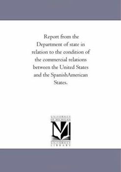 Paperback Report from the Department of state in relation to the condition of the commercial relations between the United States and the SpanishAmerican States. Book