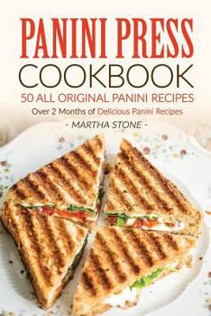 Panini Press Cookbook - 50 all Original Panini Recipes: Over 2 Months of Delicious Panini Recipes